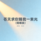 苍天求你赐我一束光（烟嗓版）